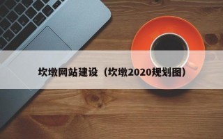 雅安坎墩网站建设（坎墩2020规划图）