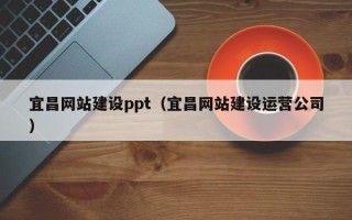 雅安宜昌网站建设ppt（宜昌网站建设运营公司）